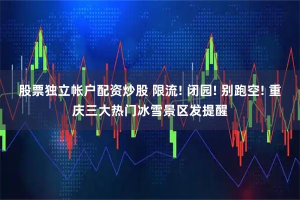 股票独立帐户配资炒股 限流! 闭园! 别跑空! 重庆三大热门冰雪景区发提醒