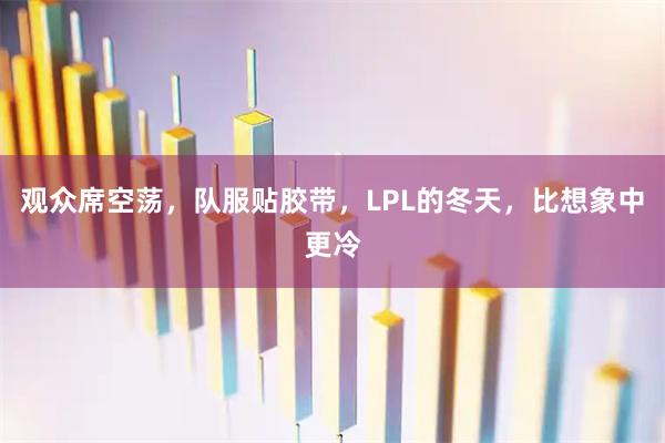 观众席空荡，队服贴胶带，LPL的冬天，比想象中更冷