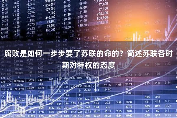 腐败是如何一步步要了苏联的命的？简述苏联各时期对特权的态度