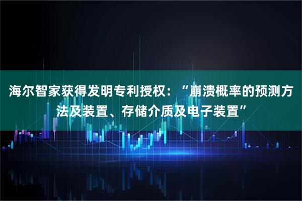海尔智家获得发明专利授权：“崩溃概率的预测方法及装置、存储介质及电子装置”