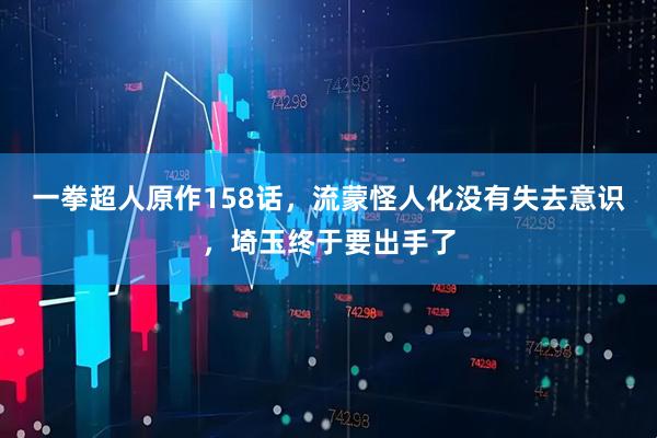 一拳超人原作158话，流蒙怪人化没有失去意识，埼玉终于要出手了