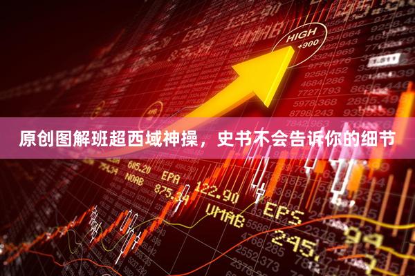 原创图解班超西域神操，史书不会告诉你的细节