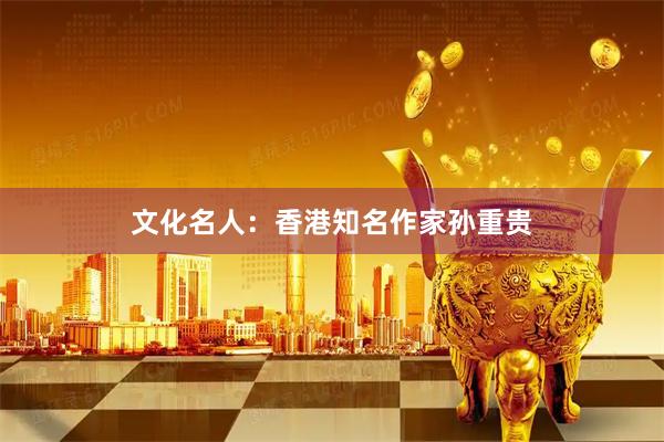文化名人：香港知名作家孙重贵