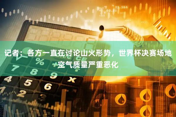 记者：各方一直在讨论山火形势，世界杯决赛场地空气质量严重恶化